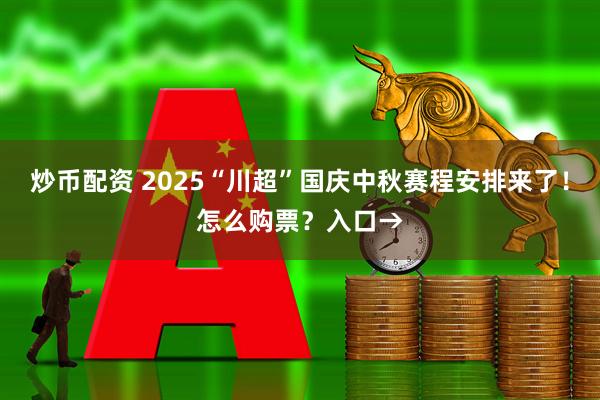 炒币配资 2025“川超”国庆中秋赛程安排来了!怎么购票?入口→