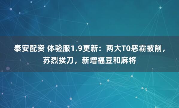 泰安配资 体验服1.9更新：两大T0恶霸被削，苏烈挨刀，新增福豆和麻将