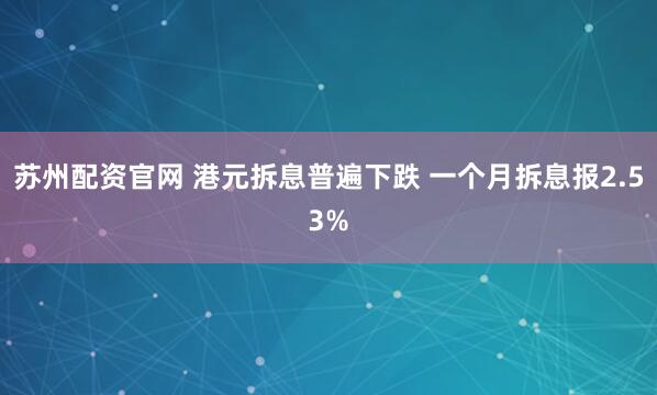 苏州配资官网 港元拆息普遍下跌 一个月拆息报2.53%