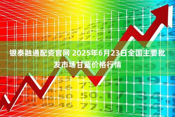 银泰融通配资官网 2025年6月23日全国主要批发市场甘蓝价格行情
