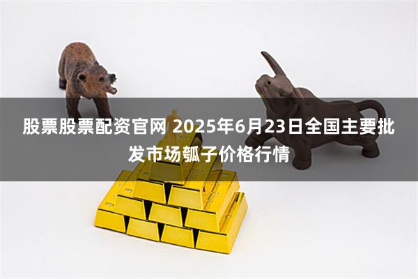股票股票配资官网 2025年6月23日全国主要批发市场瓠子价格行情