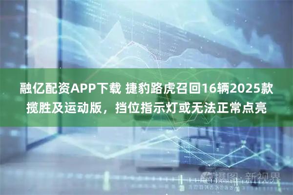 融亿配资APP下载 捷豹路虎召回16辆2025款揽胜及运动版，挡位指示灯或无法正常点亮