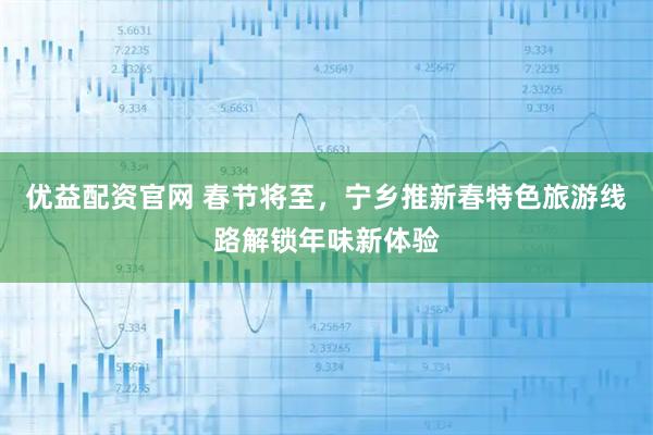 优益配资官网 春节将至，宁乡推新春特色旅游线路解锁年味新体验