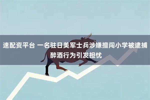 速配资平台 一名驻日美军士兵涉嫌擅闯小学被逮捕 醉酒行为引发担忧