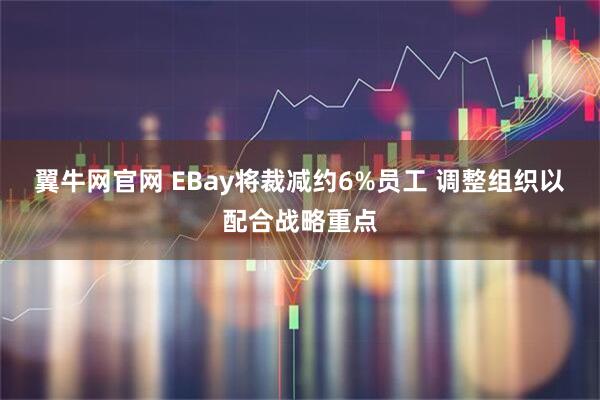 翼牛网官网 EBay将裁减约6%员工 调整组织以配合战略重点