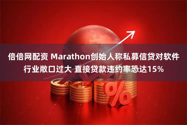倍倍网配资 Marathon创始人称私募信贷对软件行业敞口过大 直接贷款违约率恐达15%