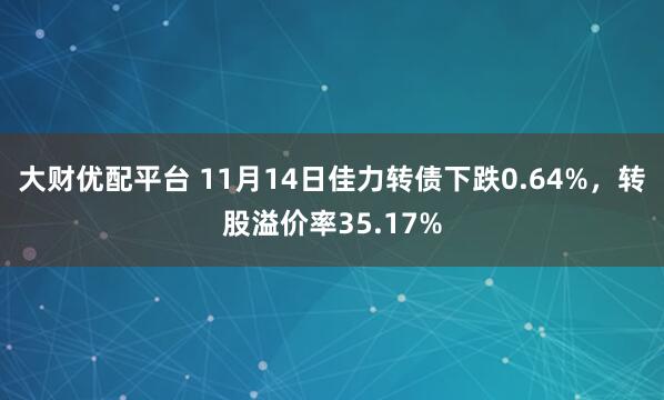 大财优配平台 11月14日佳力转债下跌0.64%,转股溢价率35.17%
