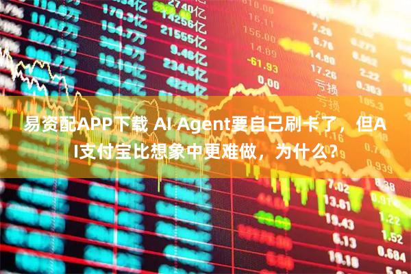 易资配APP下载 AI Agent要自己刷卡了，但AI支付宝比想象中更难做，为什么？